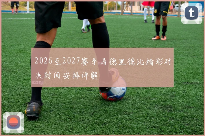 2026至2027赛季马德里德比精彩对决时间安排详解