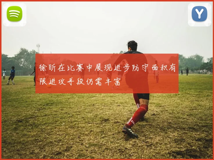徐昕在比赛中展现进步防守面积有限进攻手段仍需丰富