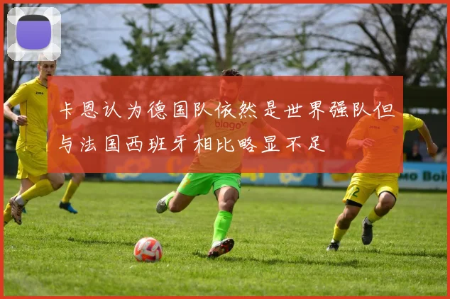 卡恩认为德国队依然是世界强队但与法国西班牙相比略显不足