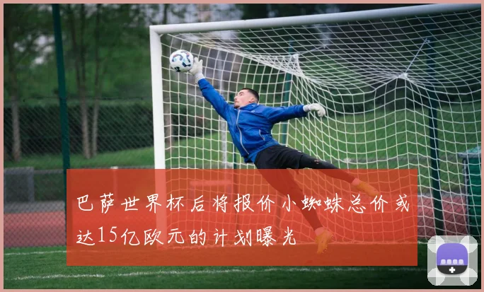 巴萨世界杯后将报价小蜘蛛总价或达15亿欧元的计划曝光