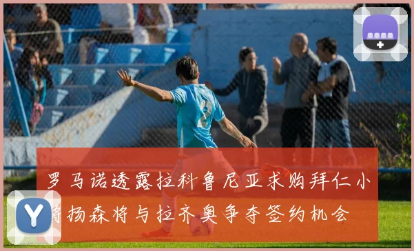 罗马诺透露拉科鲁尼亚求购拜仁小将扬森将与拉齐奥争夺签约机会