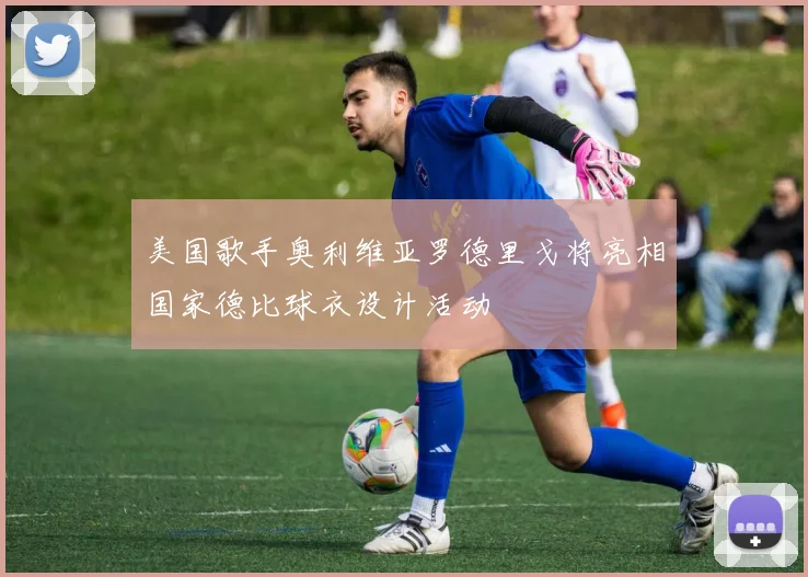 美国歌手奥利维亚罗德里戈将亮相国家德比球衣设计活动