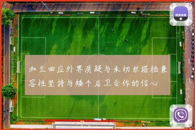加兰回应外界质疑与米切尔搭档兼容性坚持与矮个后卫合作的信心